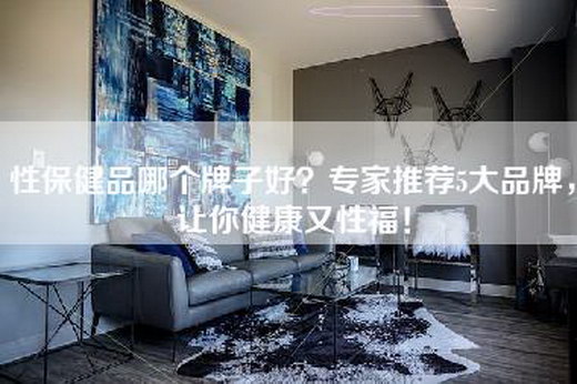 性保健品哪个牌子好？专家推荐5大品牌，让你健康又性福！