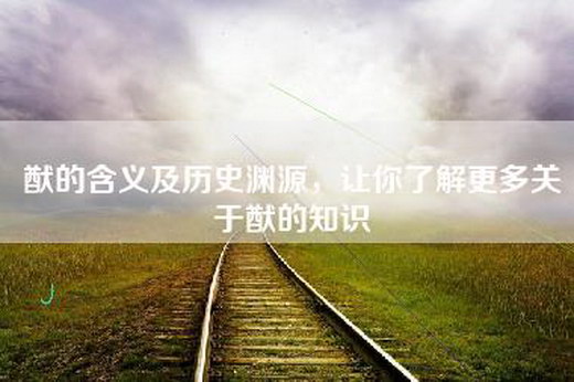 猷的含义及历史渊源，让你了解更多关于猷的知识