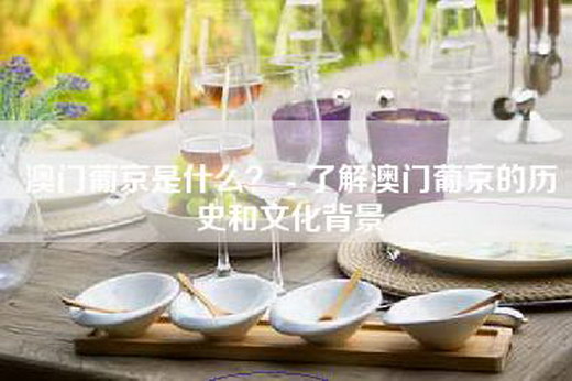 澳门葡京是什么？ - 了解澳门葡京的历史和文化背景