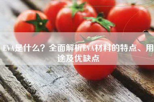 EVA是什么？全面解析EVA材料的特点、用途及优缺点
