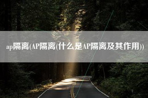 ap隔离(AP隔离(什么是AP隔离及其作用))