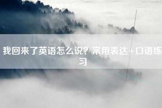 我回来了英语怎么说？常用表达+口语练习