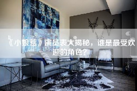 《小娘惹》演员表大揭秘，谁是最受欢迎的角色？