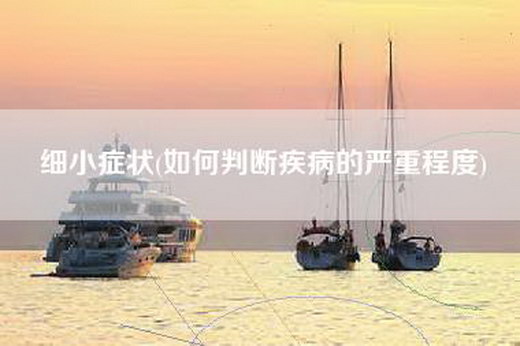 细小症状(如何判断疾病的严重程度)