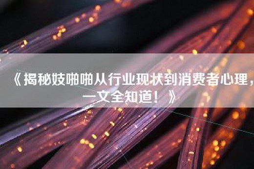 《揭秘妓啪啪从行业现状到消费者心理，一文全知道！》
