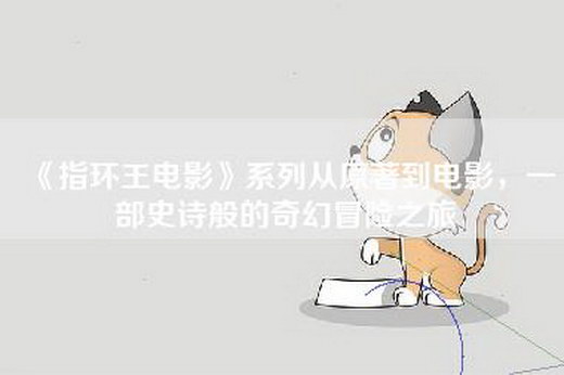 《指环王电影》系列从原著到电影，一部史诗般的奇幻冒险之旅