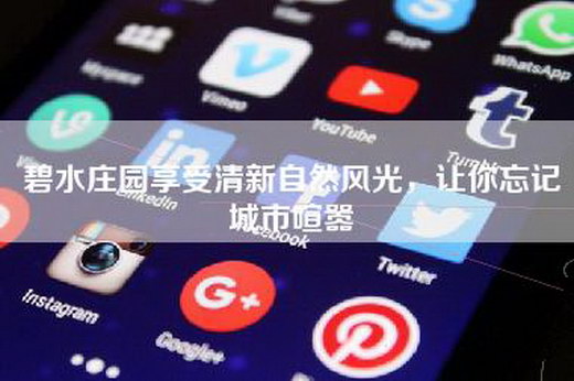 碧水庄园享受清新自然风光，让你忘记城市喧嚣