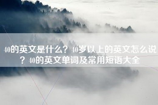 40的英文是什么？40岁以上的英文怎么说？40的英文单词及常用短语大全
