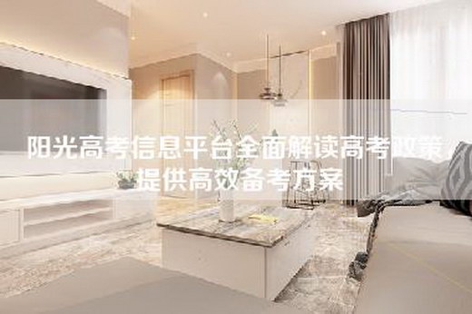 阳光高考信息平台全面解读高考政策，提供高效备考方案