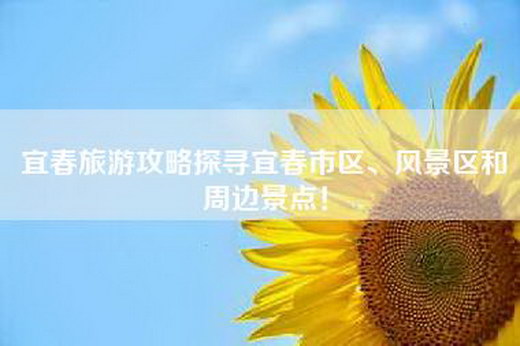 宜春旅游攻略探寻宜春市区、风景区和周边景点！