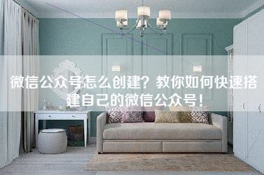 微信公众号怎么创建？教你如何快速搭建自己的微信公众号！
