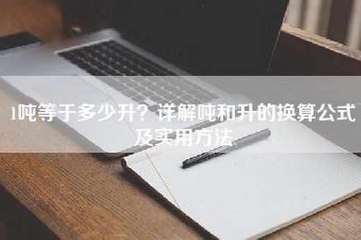 1吨等于多少升？详解吨和升的换算公式及实用方法