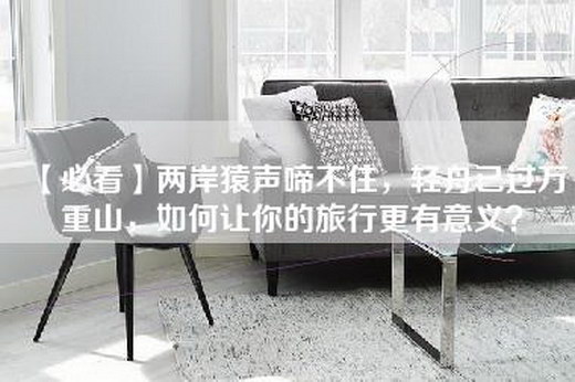 【必看】两岸猿声啼不住，轻舟已过万重山，如何让你的旅行更有意义？