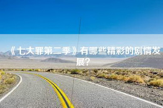 《七大罪第二季》有哪些精彩的剧情发展？