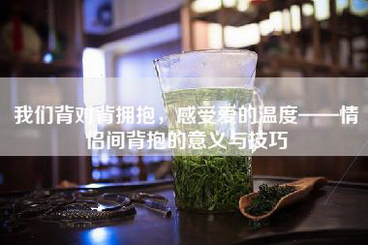 我们背对背拥抱，感受爱的温度——情侣间背抱的意义与技巧