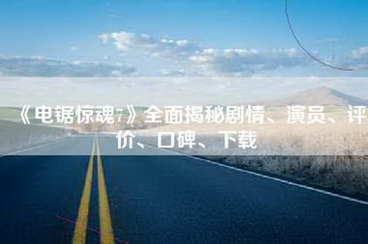 《电锯惊魂7》全面揭秘剧情、演员、评价、口碑、下载