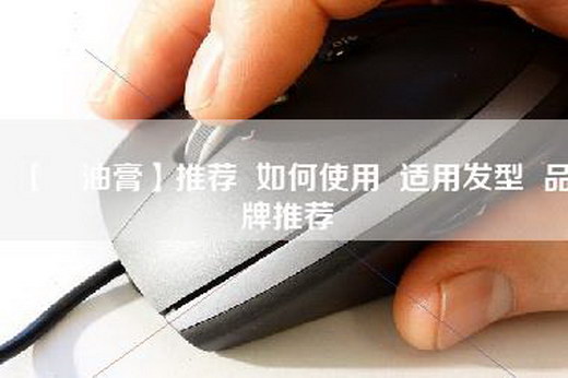 【焗油膏】推荐  如何使用  适用发型  品牌推荐