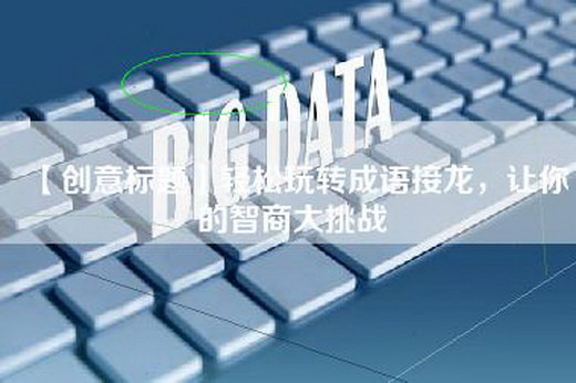 【创意标题】轻松玩转成语接龙，让你的智商大挑战