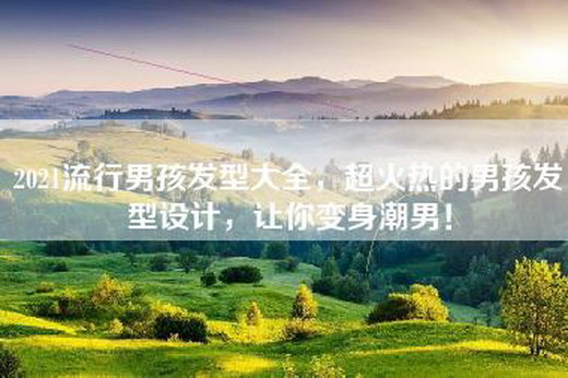 2021流行男孩发型大全，超火热的男孩发型设计，让你变身潮男！