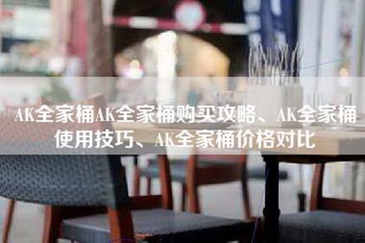 AK全家桶AK全家桶购买攻略、AK全家桶使用技巧、AK全家桶价格对比