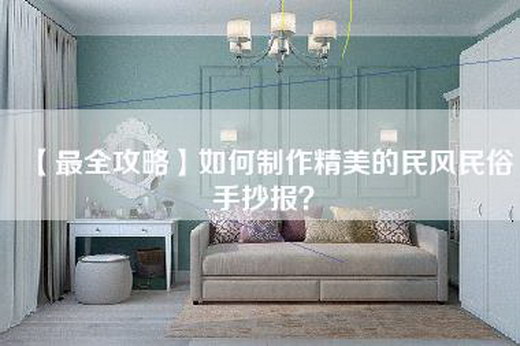 【最全攻略】如何制作精美的民风民俗手抄报？