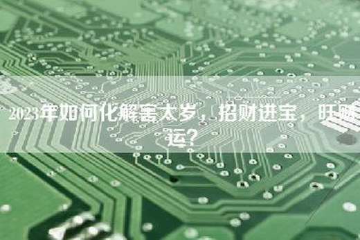 2023年如何化解害太岁，招财进宝，旺财运？