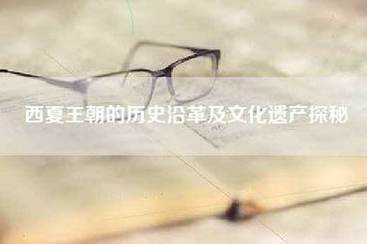 西夏王朝的历史沿革及文化遗产探秘
