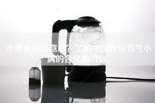 小满是什么意思？了解中国传统节气小满的含义和习俗。