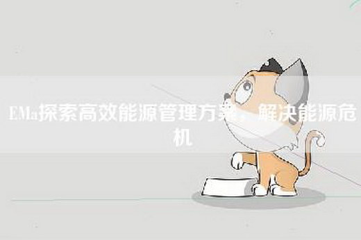 EMa探索高效能源管理方案，解决能源危机