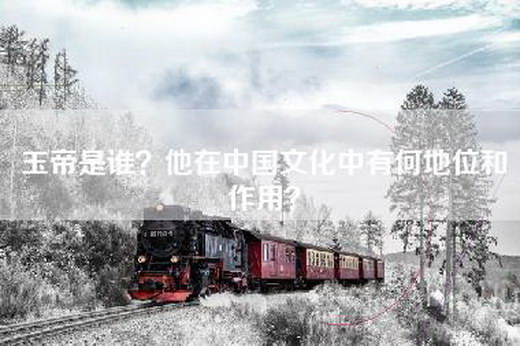 玉帝是谁？他在中国文化中有何地位和作用？