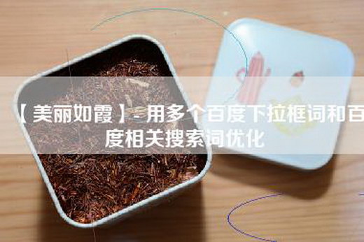 【美丽如霞】- 用多个百度下拉框词和百度相关搜索词优化