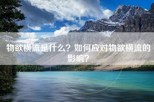 物欲横流是什么？如何应对物欲横流的影响？