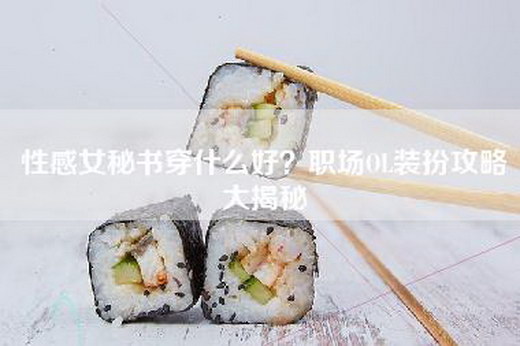 性感女秘书穿什么好？职场OL装扮攻略大揭秘