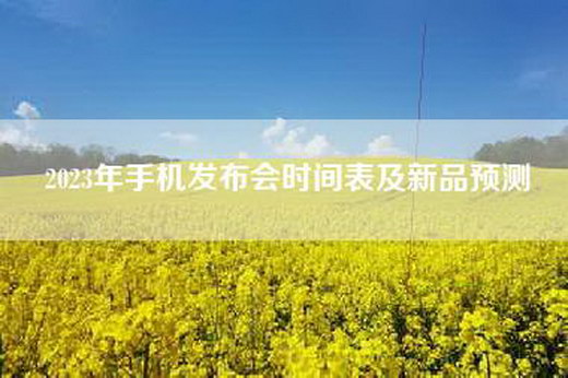 2023年手机发布会时间表及新品预测