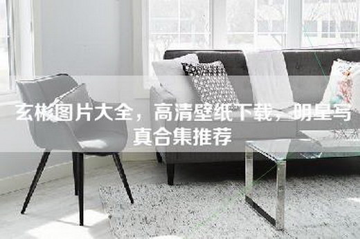 玄彬图片大全，高清壁纸下载，明星写真合集推荐