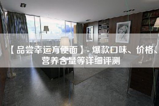 【品尝幸运方便面】- 爆款口味、价格、营养含量等详细评测