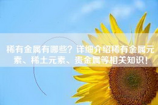 稀有金属有哪些？详细介绍稀有金属元素、稀土元素、贵金属等相关知识！