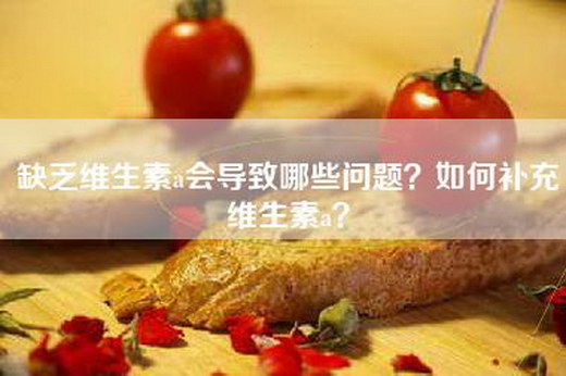 缺乏维生素a会导致哪些问题？如何补充维生素a？