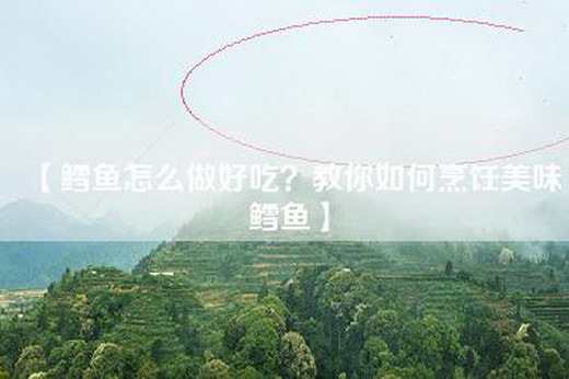 【鳕鱼怎么做好吃？教你如何烹饪美味鳕鱼】