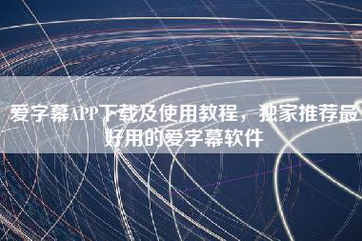 爱字幕APP下载及使用教程，独家推荐最好用的爱字幕软件