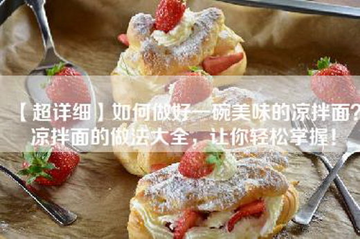 【超详细】如何做好一碗美味的凉拌面？凉拌面的做法大全，让你轻松掌握！