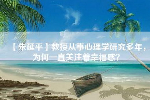 【朱延平】教授从事心理学研究多年，为何一直关注着幸福感？