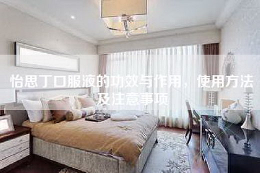 怡思丁口服液的功效与作用，使用方法及注意事项