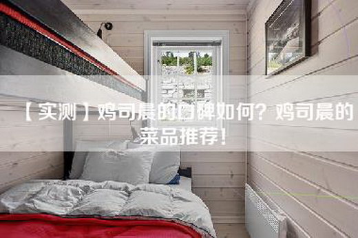 【实测】鸡司晨的口碑如何？鸡司晨的菜品推荐！