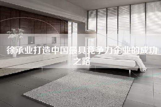 徐承业打造中国最具竞争力企业的成功之路