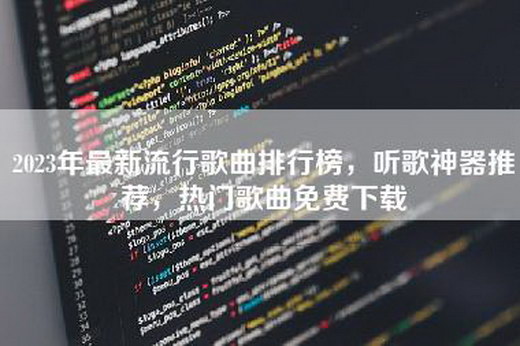 2023年最新流行歌曲排行榜，听歌神器推荐，热门歌曲免费下载