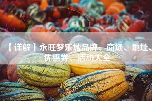 【详解】永旺梦乐城品牌、商场、地址、优惠券、活动大全