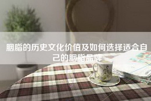胭脂的历史文化价值及如何选择适合自己的胭脂品牌