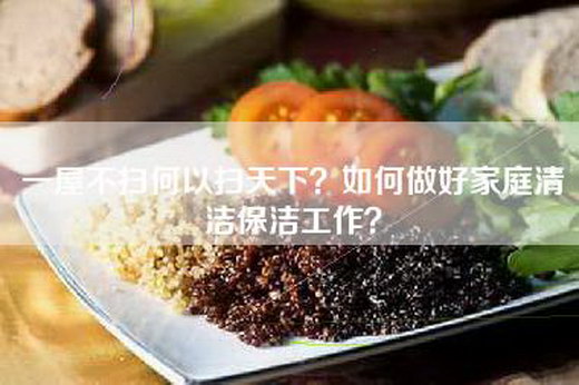 一屋不扫何以扫天下？如何做好家庭清洁保洁工作？