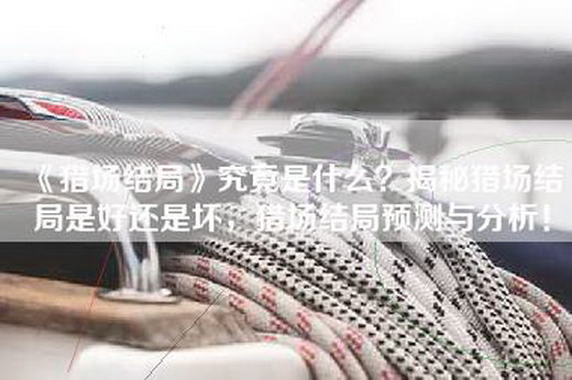 《猎场结局》究竟是什么？揭秘猎场结局是好还是坏，猎场结局预测与分析！